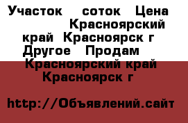 Участок 10 соток › Цена ­ 300 000 - Красноярский край, Красноярск г. Другое » Продам   . Красноярский край,Красноярск г.